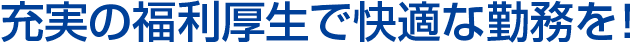 充実の福利厚生で快適な勤務を！